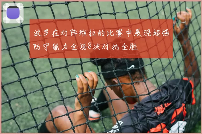 波罗在对阵维拉的比赛中展现超强防守能力全场8次对抗全胜