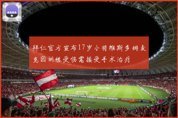 拜仁官方宣布17岁小将维斯多姆麦克因训练受伤需接受手术治疗