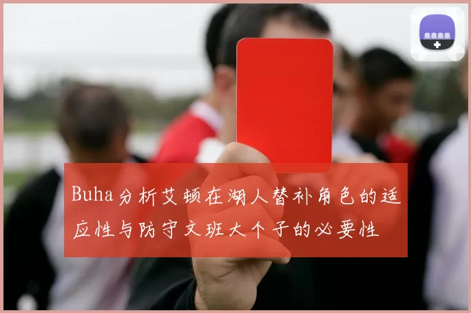 Buha分析艾顿在湖人替补角色的适应性与防守文班大个子的必要性