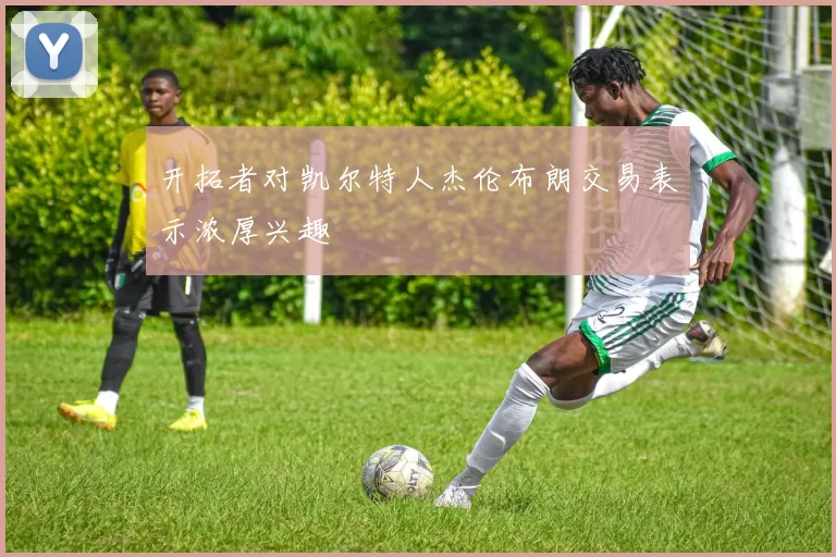 开拓者对凯尔特人杰伦布朗交易表示浓厚兴趣