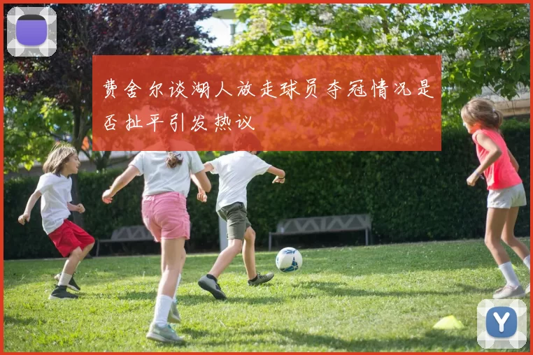 费舍尔谈湖人放走球员夺冠情况是否扯平引发热议