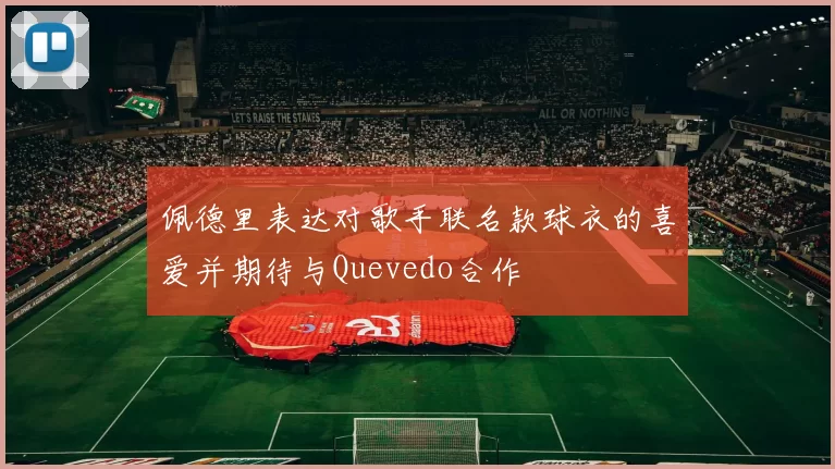 佩德里表达对歌手联名款球衣的喜爱并期待与Quevedo合作