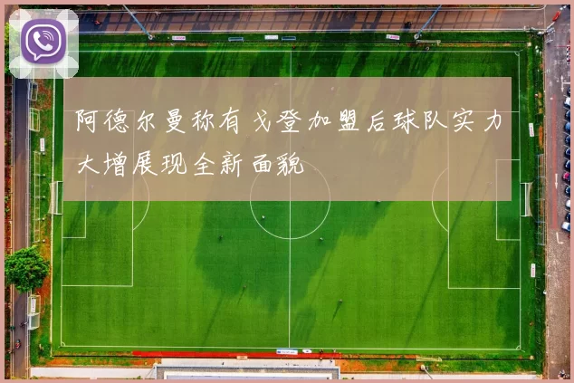 阿德尔曼称有戈登加盟后球队实力大增展现全新面貌