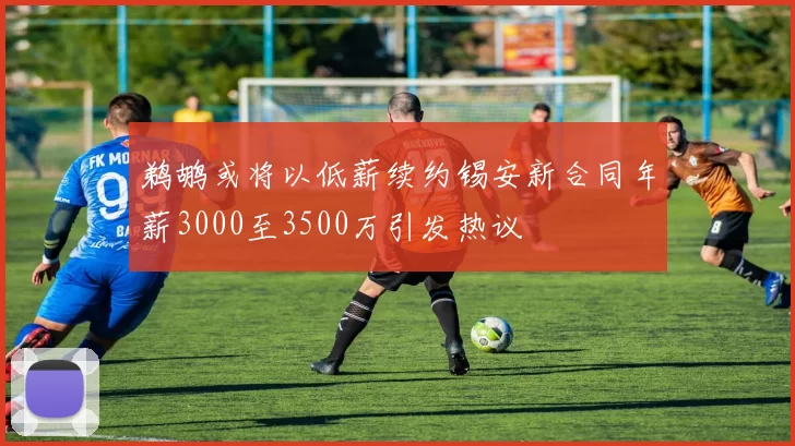 鹈鹕或将以低薪续约锡安新合同年薪3000至3500万引发热议