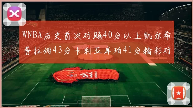WNBA历史首次对飚40分以上凯尔希普拉姆43分卡利亚库珀41分精彩对决