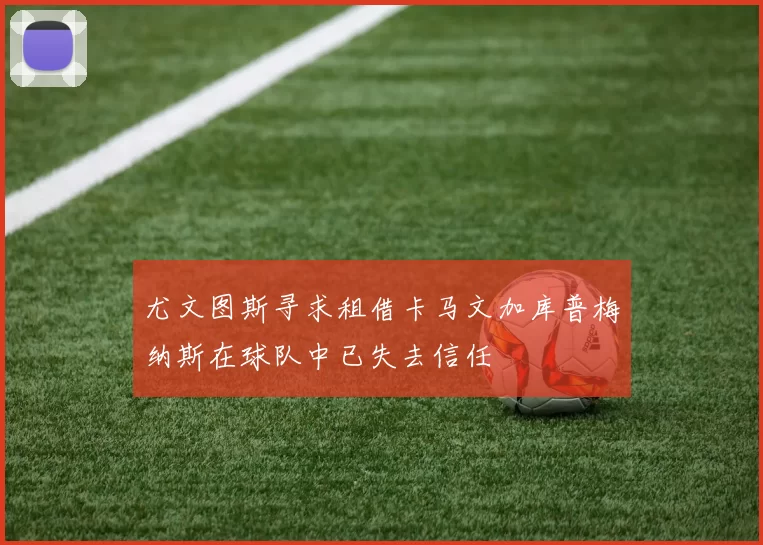 尤文图斯寻求租借卡马文加库普梅纳斯在球队中已失去信任